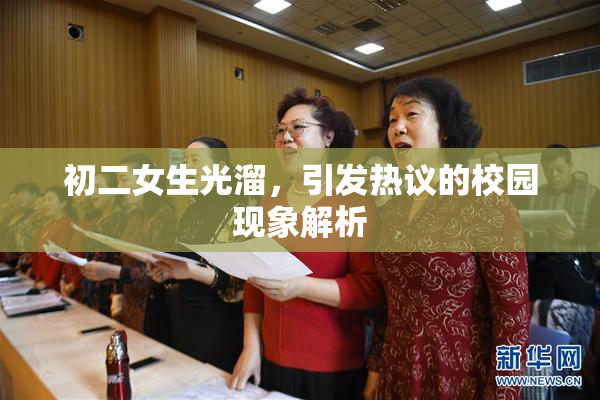 初二女生光溜，引发热议的校园现象解析