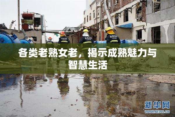 各类老熟女老，揭示成熟魅力与智慧生活