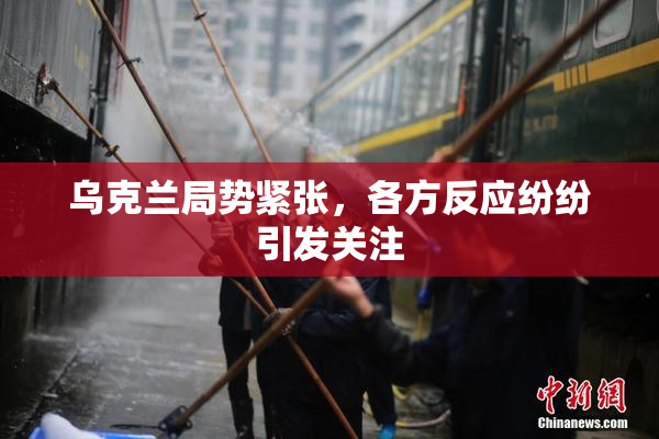 乌克兰局势紧张，各方反应纷纷引发关注