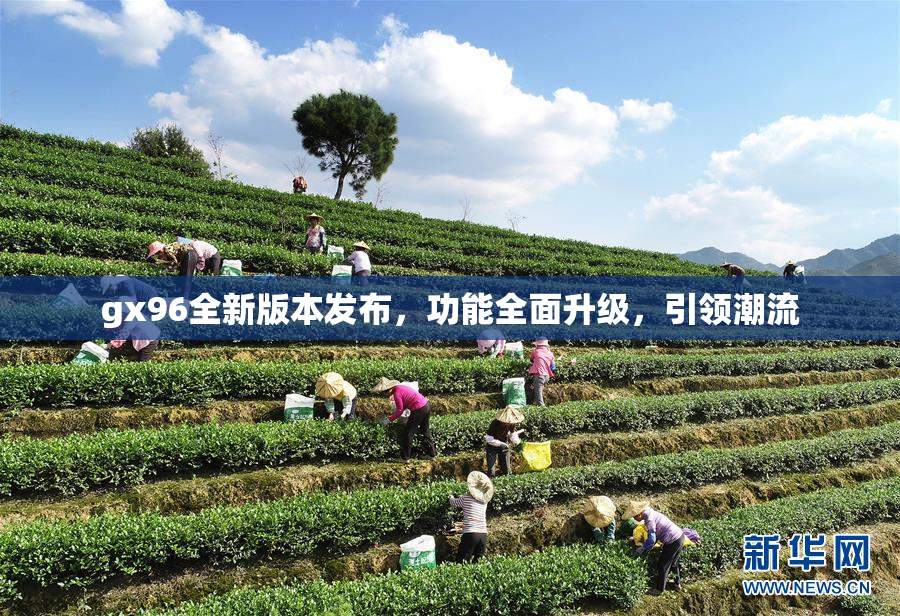 gx96全新版本发布，功能全面升级，引领潮流