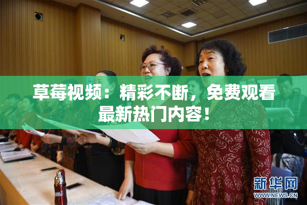 草莓视频：精彩不断，免费观看最新热门内容！