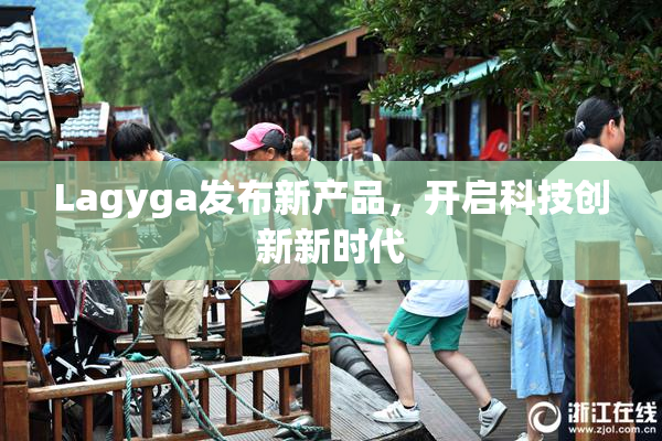 Lagyga发布新产品，开启科技创新新时代