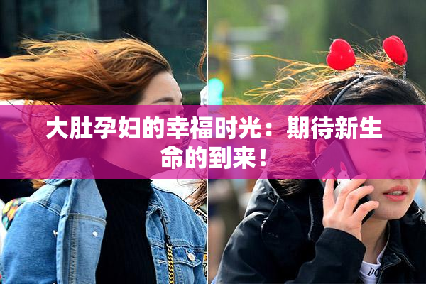大肚孕妇的幸福时光：期待新生命的到来！