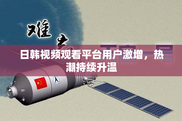 日韩视频观看平台用户激增，热潮持续升温