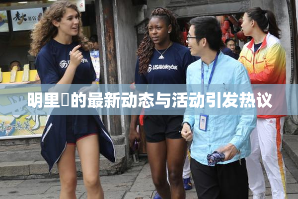 明里紬的最新动态与活动引发热议