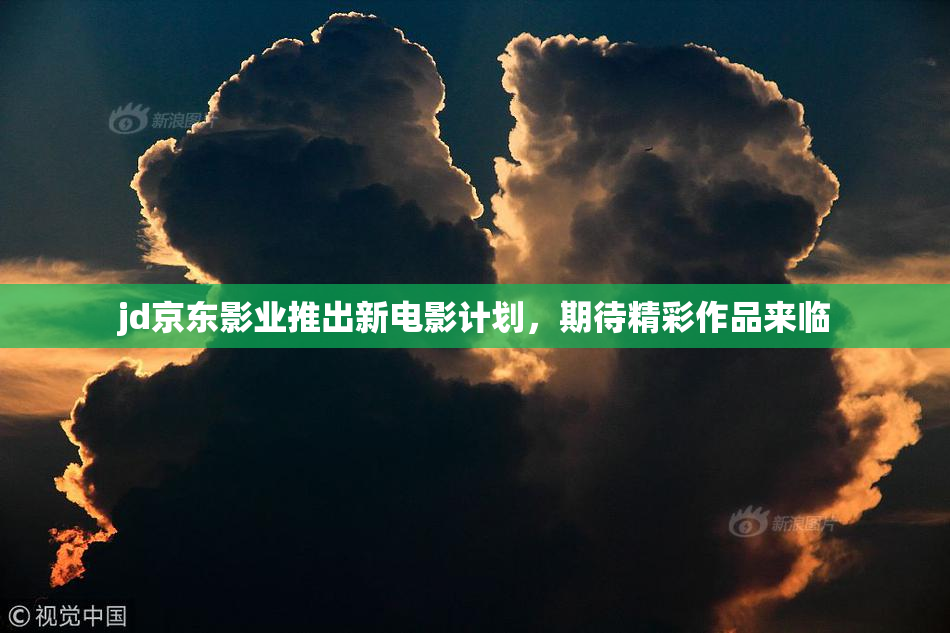 jd京东影业推出新电影计划，期待精彩作品来临