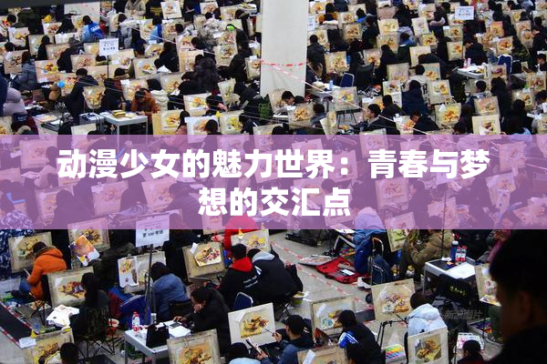 动漫少女的魅力世界：青春与梦想的交汇点