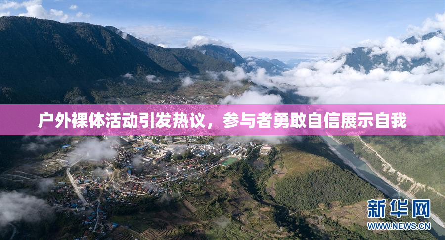 户外裸体活动引发热议，参与者勇敢自信展示自我
