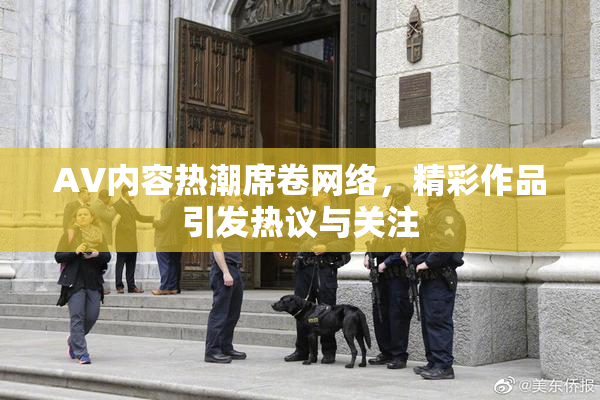 AV内容热潮席卷网络，精彩作品引发热议与关注