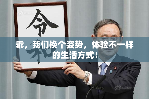 乖，我们换个姿势，体验不一样的生活方式！
