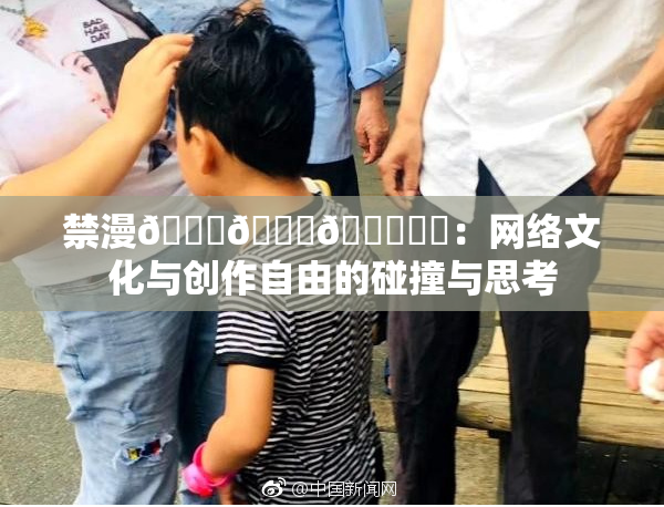 禁漫🍆🍑🔞❌‌：网络文化与创作自由的碰撞与思考