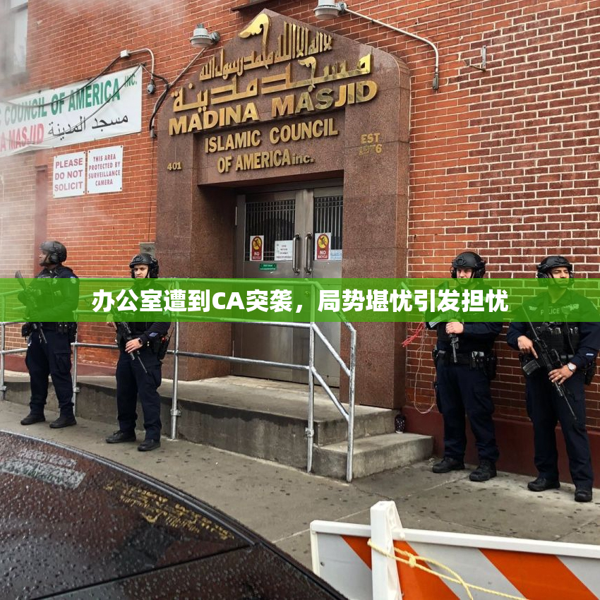 办公室遭到CA突袭，局势堪忧引发担忧