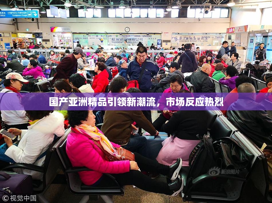 国产亚洲精品引领新潮流，市场反应热烈