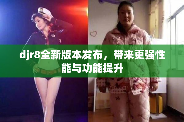 djr8全新版本发布，带来更强性能与功能提升