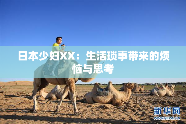 日本少妇XX：生活琐事带来的烦恼与思考