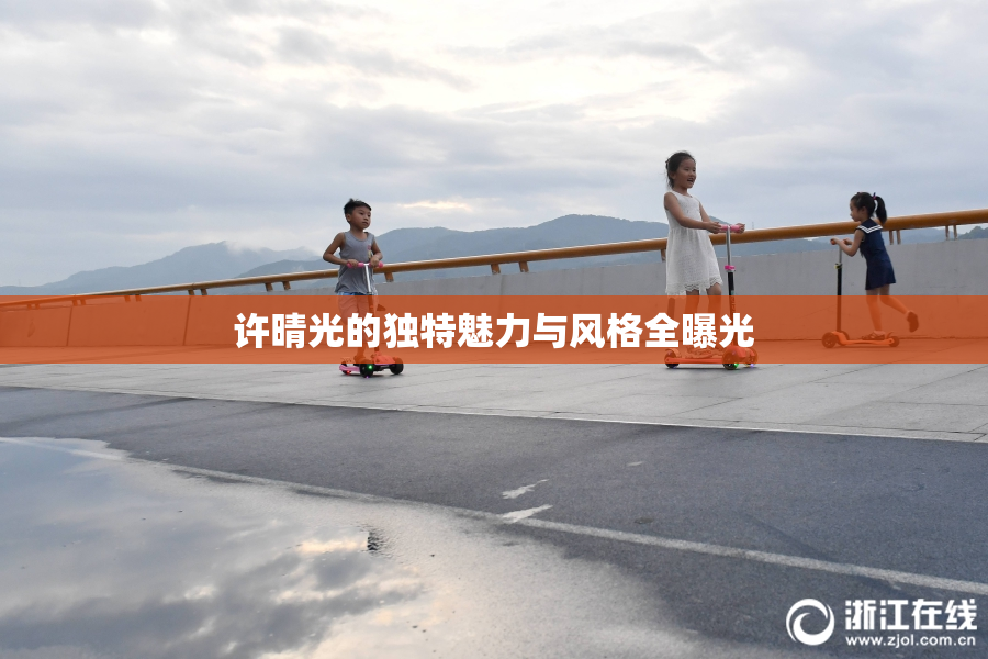 许晴光的独特魅力与风格全曝光