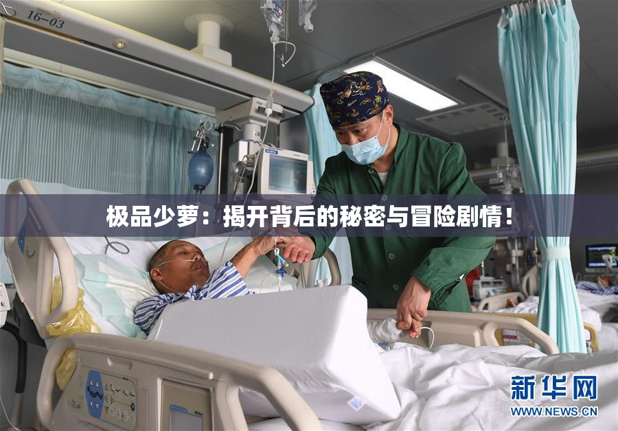 极品少萝：揭开背后的秘密与冒险剧情！