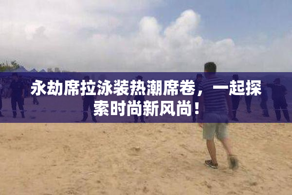 永劫席拉泳装热潮席卷，一起探索时尚新风尚！