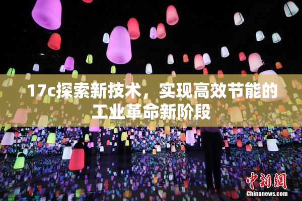 17c探索新技术，实现高效节能的工业革命新阶段