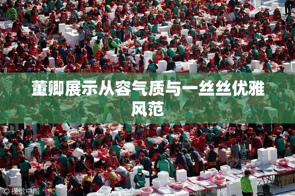 董卿展示从容气质与一丝丝优雅风范