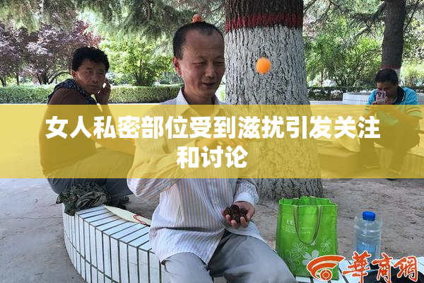 女人私密部位受到滋扰引发关注和讨论