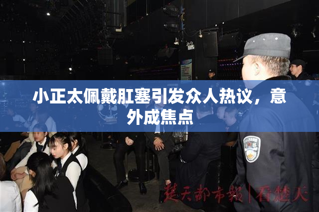 小正太佩戴肛塞引发众人热议，意外成焦点