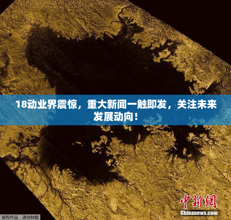 18动业界震惊，重大新闻一触即发，关注未来发展动向！