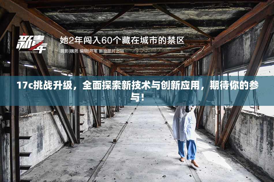 17c挑战升级，全面探索新技术与创新应用，期待你的参与！