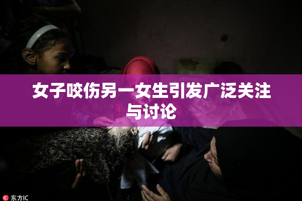 女子咬伤另一女生引发广泛关注与讨论