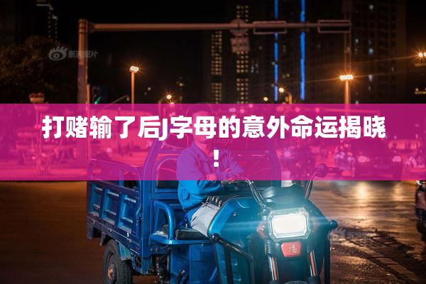 打赌输了后J字母的意外命运揭晓！
