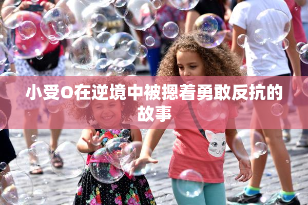 小受O在逆境中被摁着勇敢反抗的故事