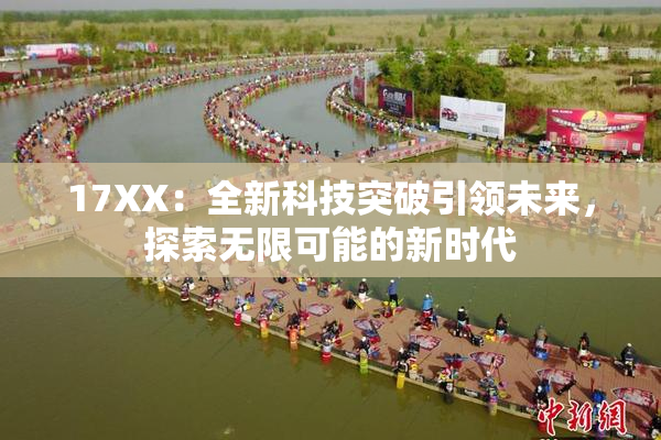 17XX：全新科技突破引领未来，探索无限可能的新时代