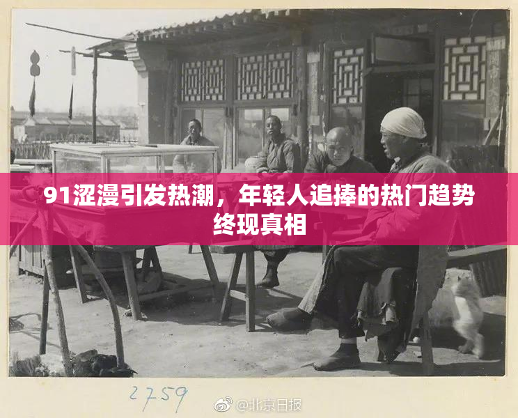 91涩漫引发热潮，年轻人追捧的热门趋势终现真相