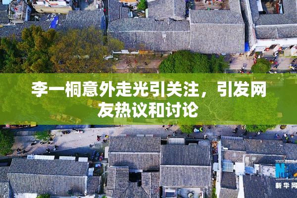 李一桐意外走光引关注，引发网友热议和讨论