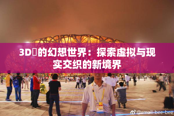 3D姉的幻想世界：探索虚拟与现实交织的新境界