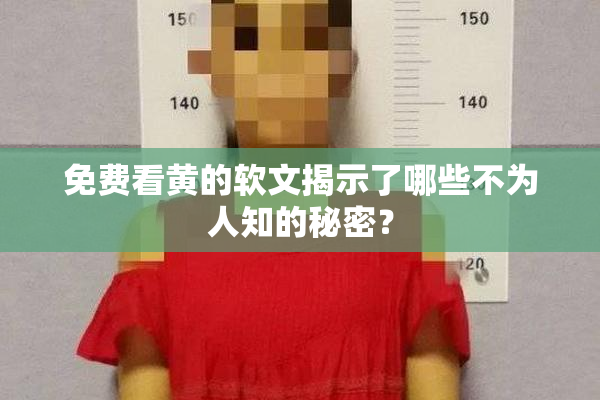 免费看黄的软文揭示了哪些不为人知的秘密？
