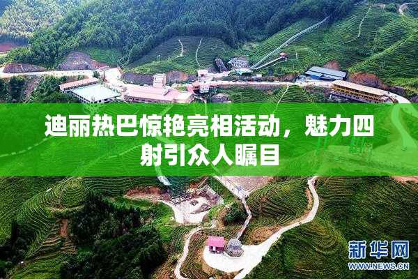 迪丽热巴惊艳亮相活动，魅力四射引众人瞩目