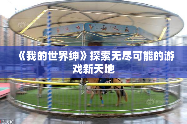 《我的世界绅》探索无尽可能的游戏新天地