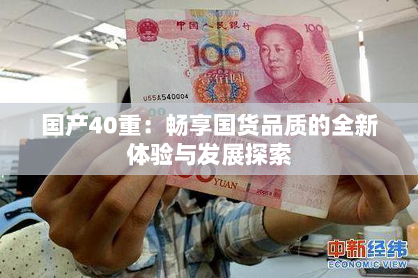 国产40重：畅享国货品质的全新体验与发展探索