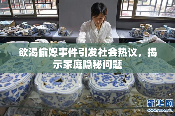 欲渴偷媳事件引发社会热议，揭示家庭隐秘问题