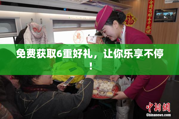 免费获取6重好礼，让你乐享不停！