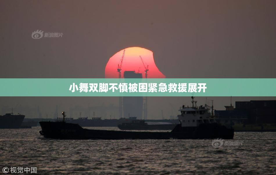 小舞双脚不慎被困紧急救援展开