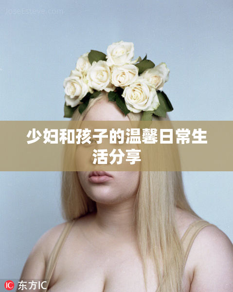 少妇和孩子的温馨日常生活分享