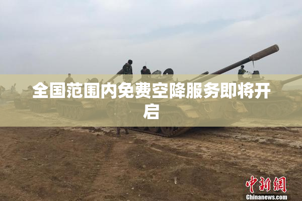 全国范围内免费空降服务即将开启