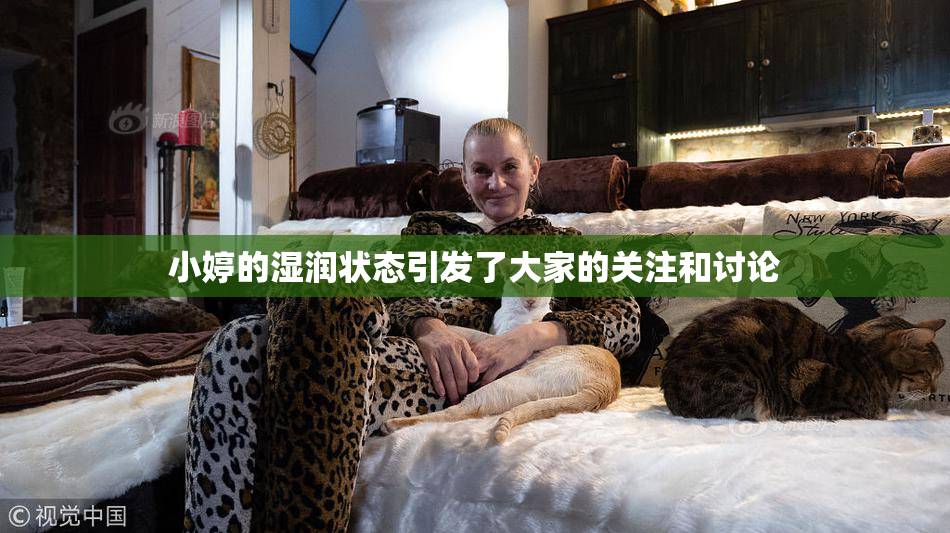 小婷的湿润状态引发了大家的关注和讨论