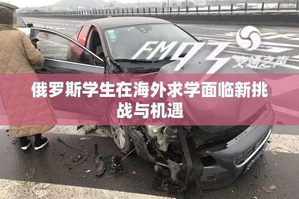 俄罗斯学生在海外求学面临新挑战与机遇