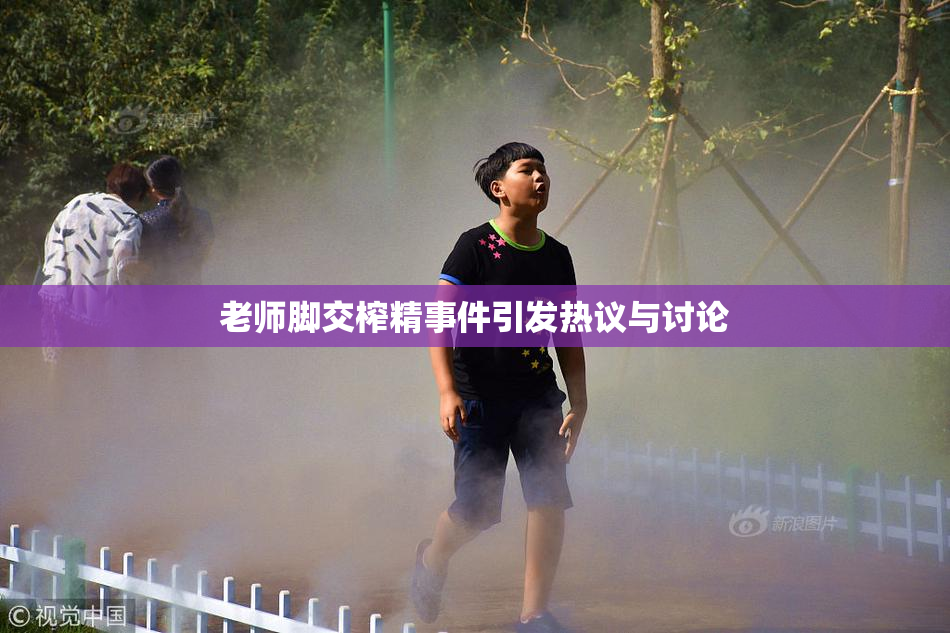 老师脚交榨精事件引发热议与讨论