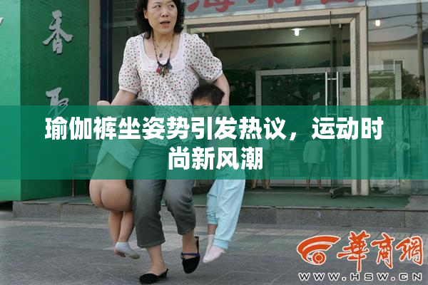 瑜伽裤坐姿势引发热议，运动时尚新风潮