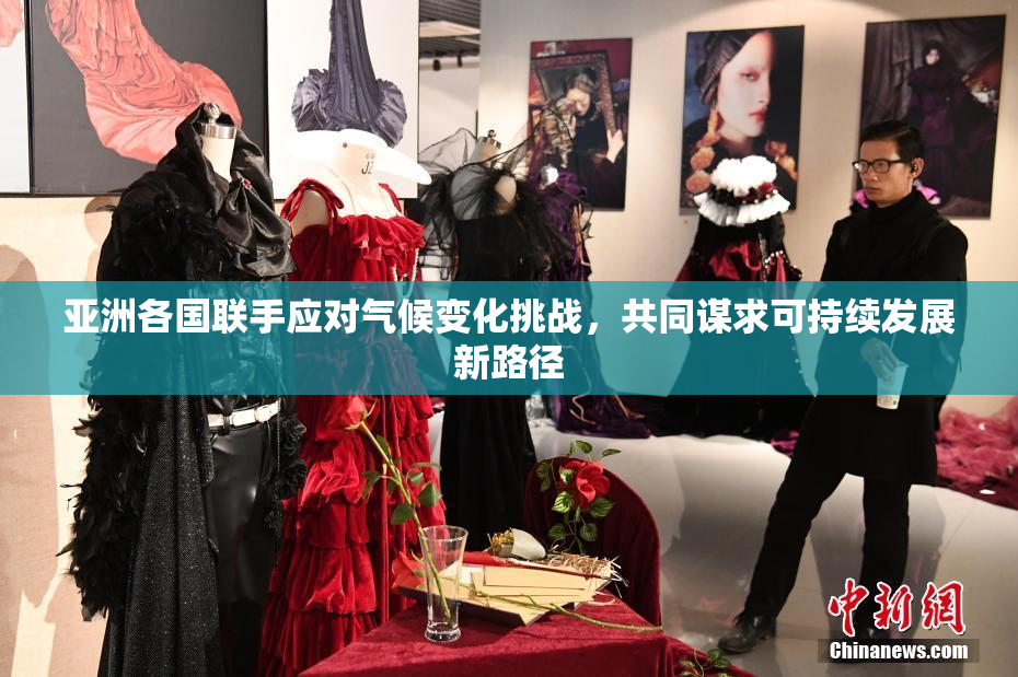 亚洲各国联手应对气候变化挑战，共同谋求可持续发展新路径