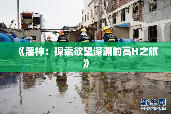 《淫神：探索欲望深渊的高H之旅》